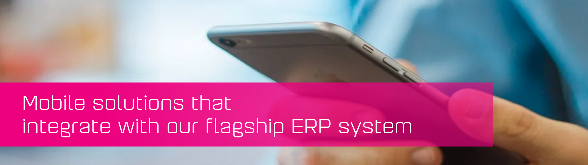 Mobile solutions that integrate with our ERP